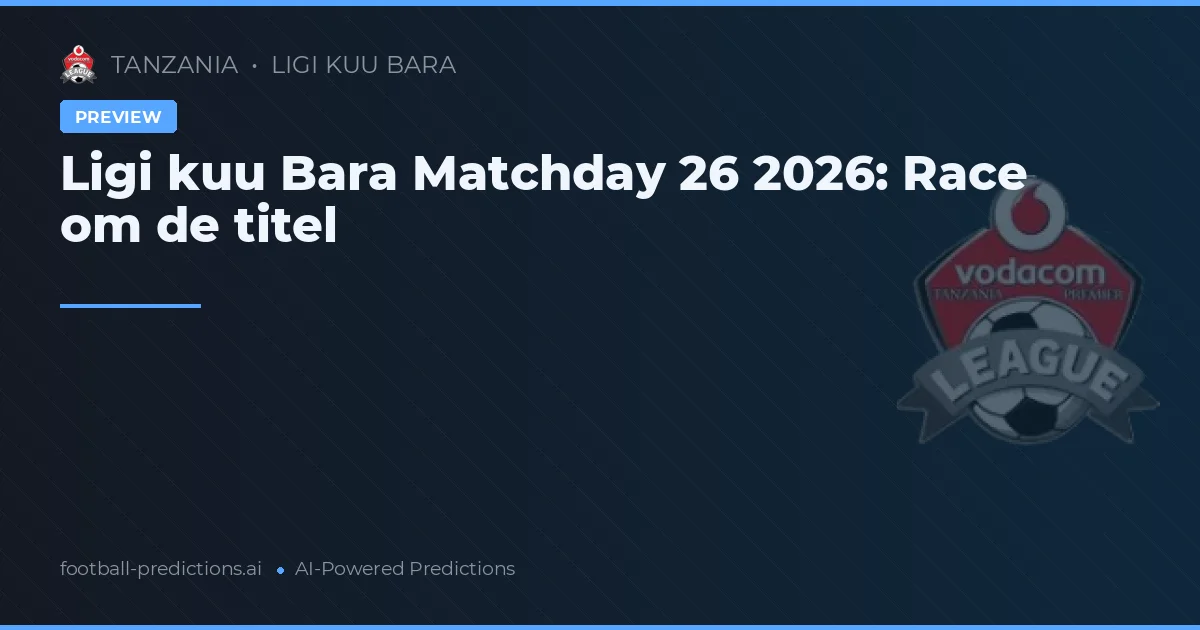 Ligi kuu Bara Matchday 26 2026: Race om de titel