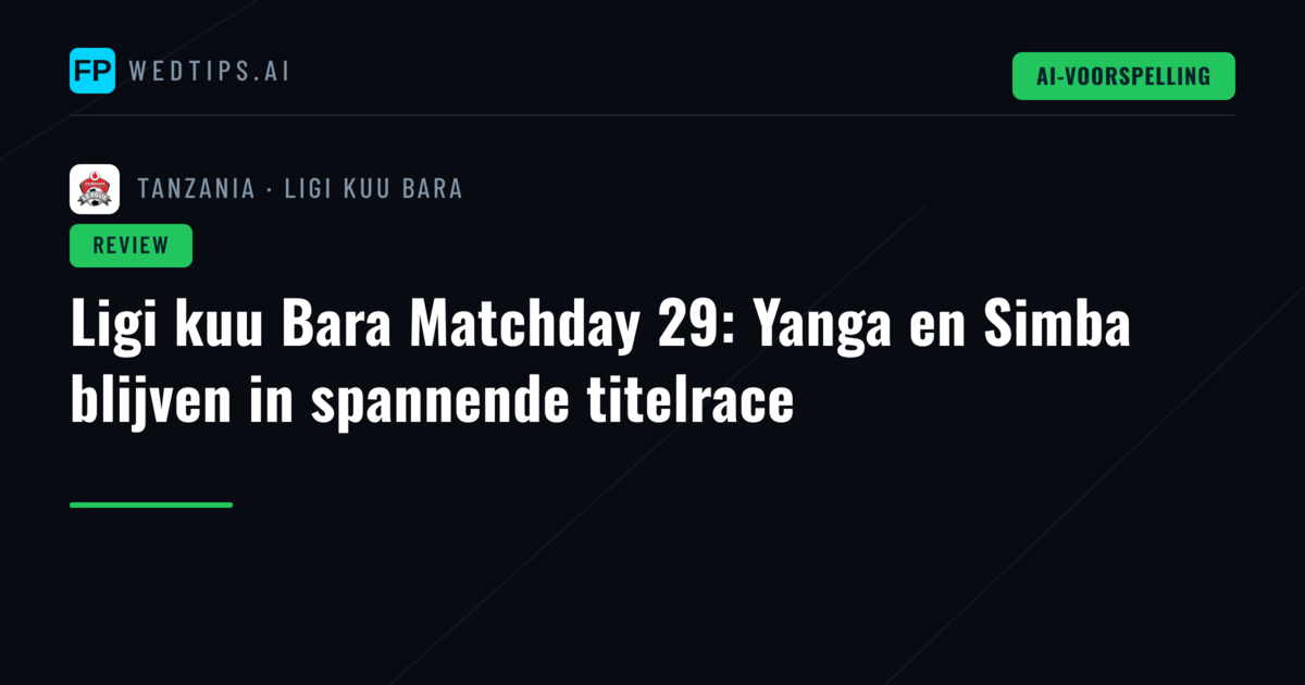 Ligi kuu Bara Matchday 29: Yanga en Simba blijven in spannende titelrace