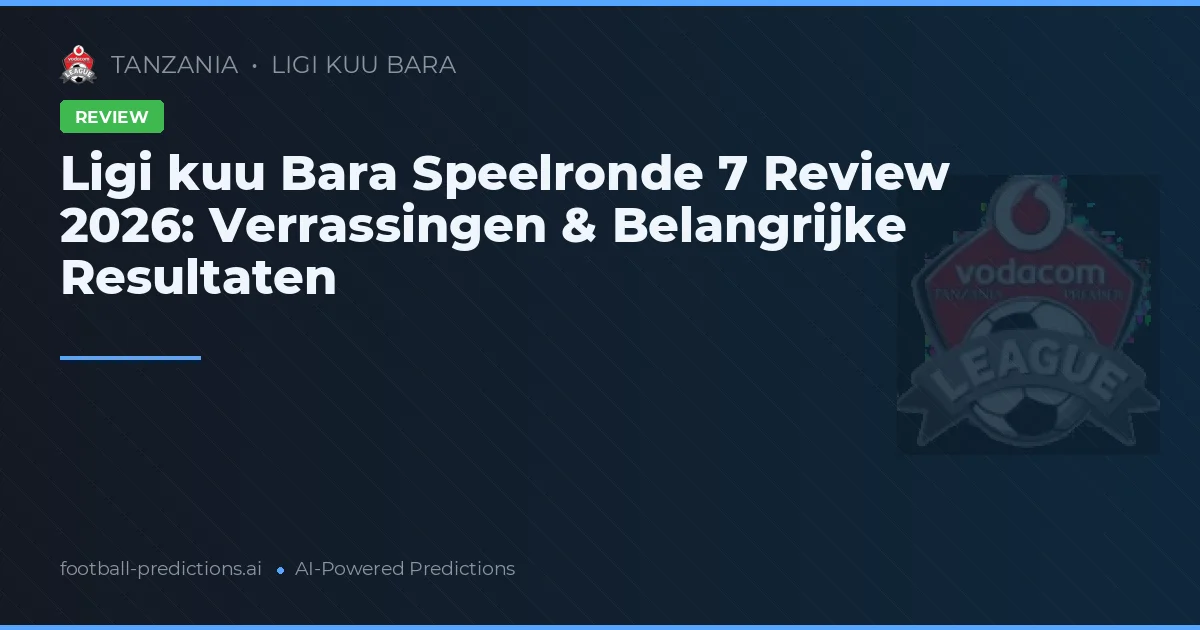 Ligi kuu Bara Speelronde 7 Review 2026: Verrassingen & Belangrijke Resultaten