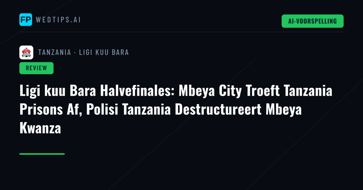 Ligi kuu Bara Halvefinales: Mbeya City Troeft Tanzania Prisons Af, Polisi Tanzania Destructureert Mbeya Kwanza