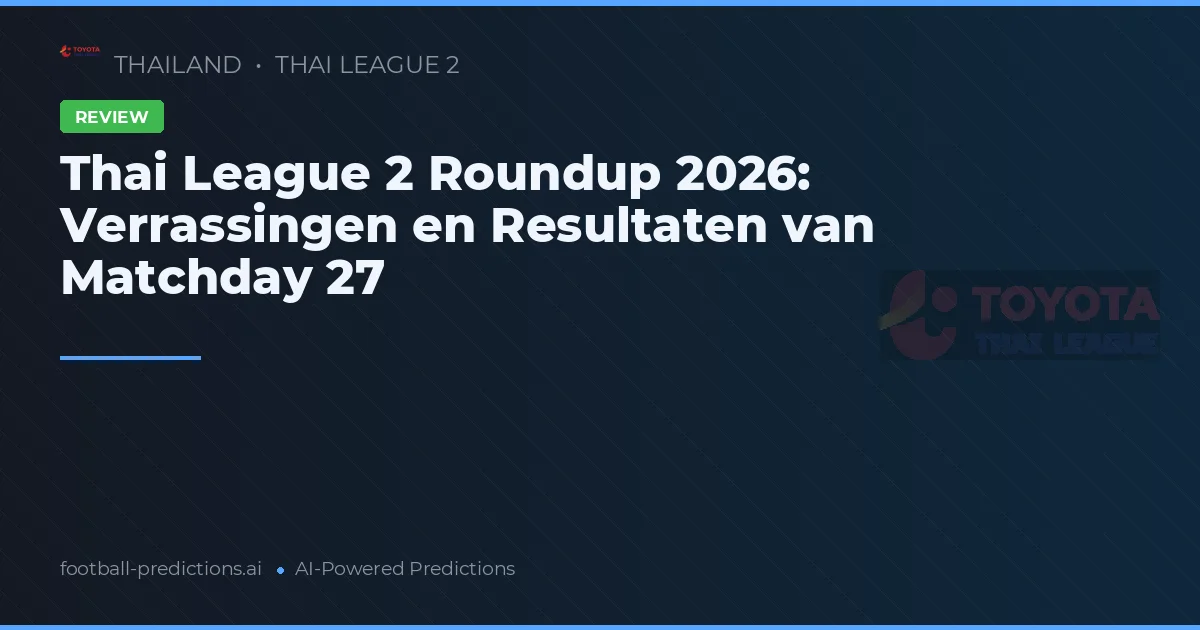 Thai League 2 Roundup 2026: Verrassingen en Resultaten van Matchday 27