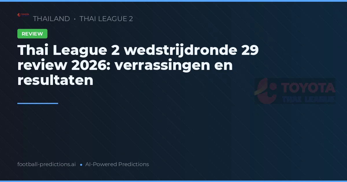 Thai League 2 wedstrijdronde 29 review 2026: verrassingen en resultaten