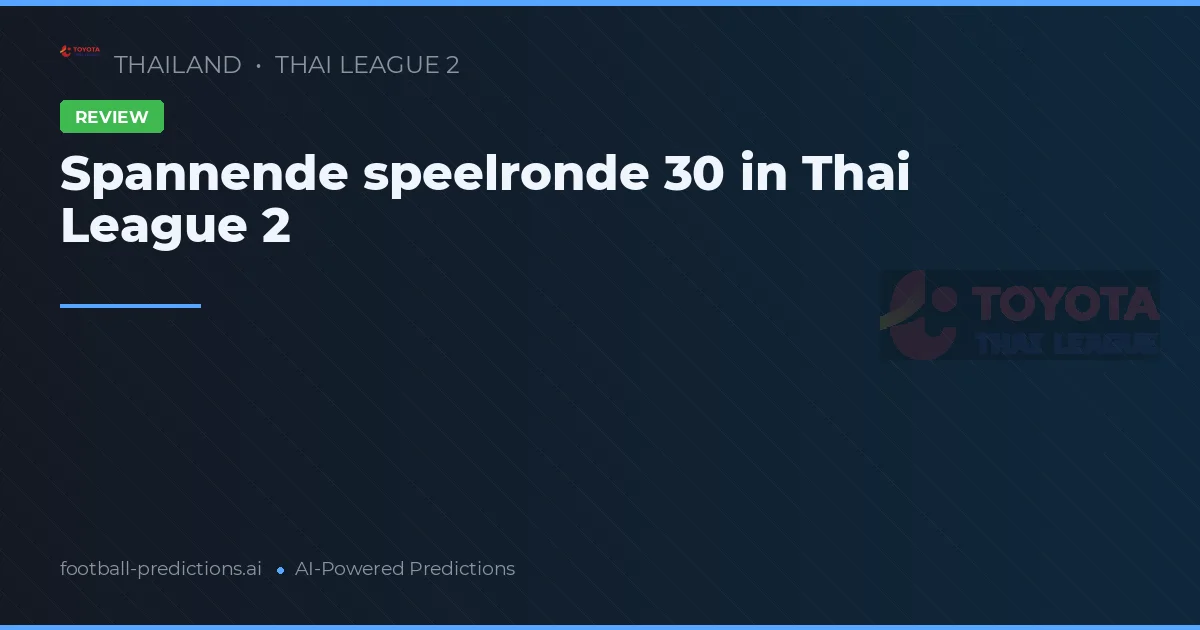 Spannende speelronde 30 in Thai League 2