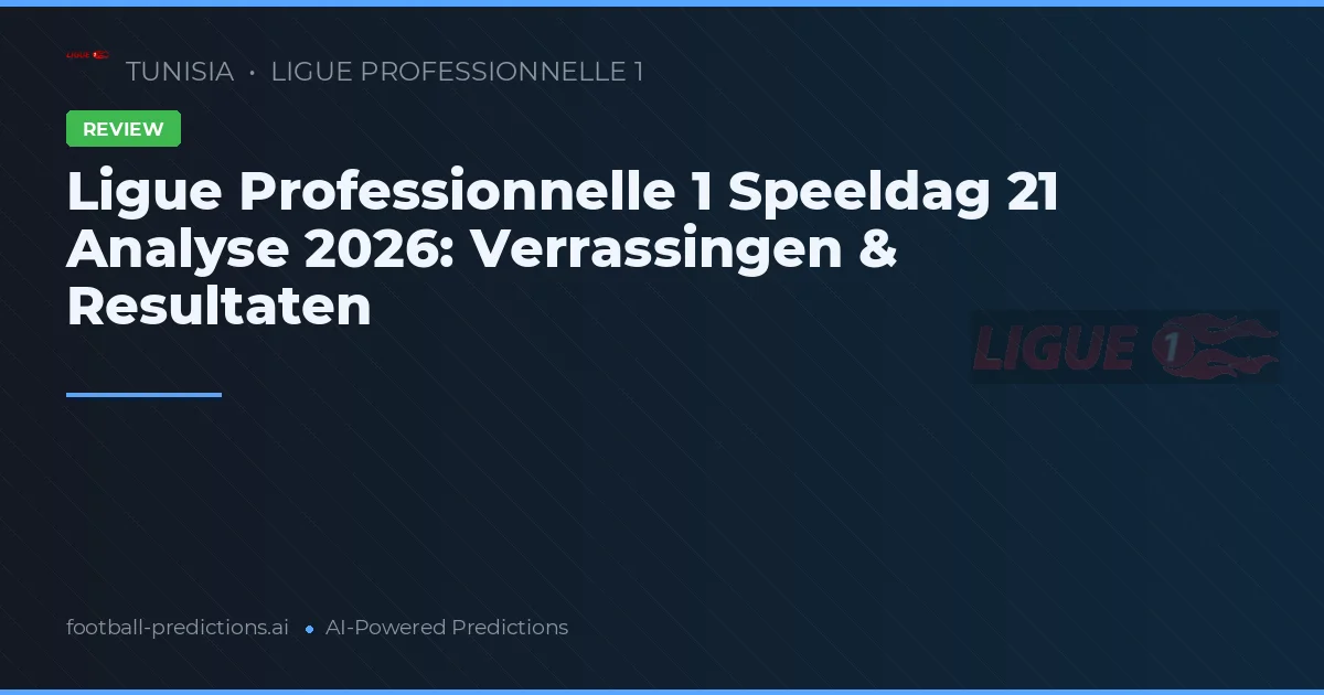 Ligue Professionnelle 1 Speeldag 21 Analyse 2026: Verrassingen & Resultaten