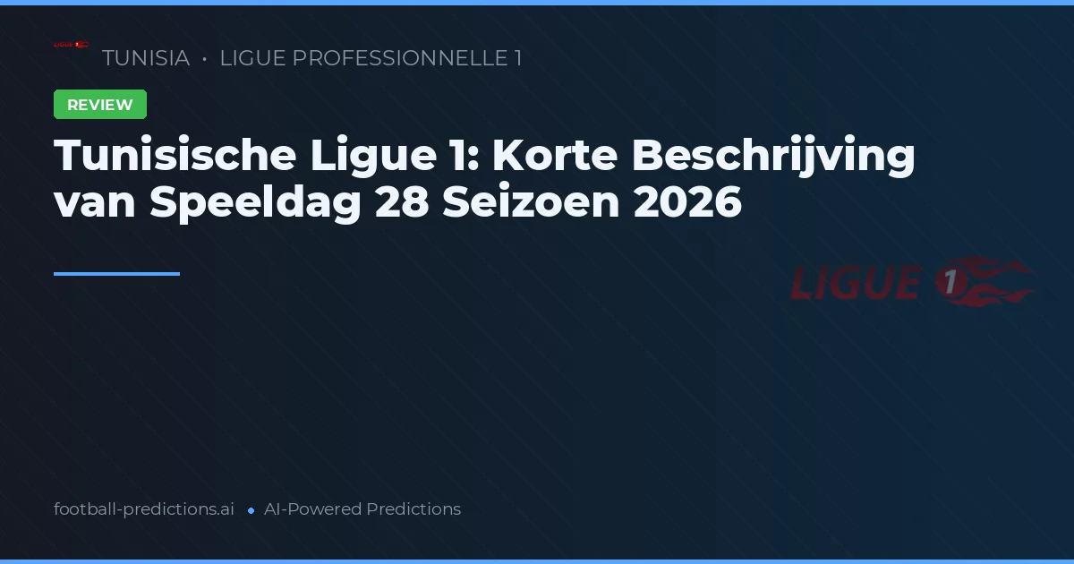 Tunisische Ligue 1: Korte Beschrijving van Speeldag 28 Seizoen 2026