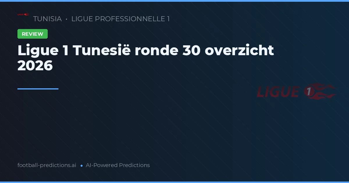 Ligue 1 Tunesië ronde 30 overzicht 2026