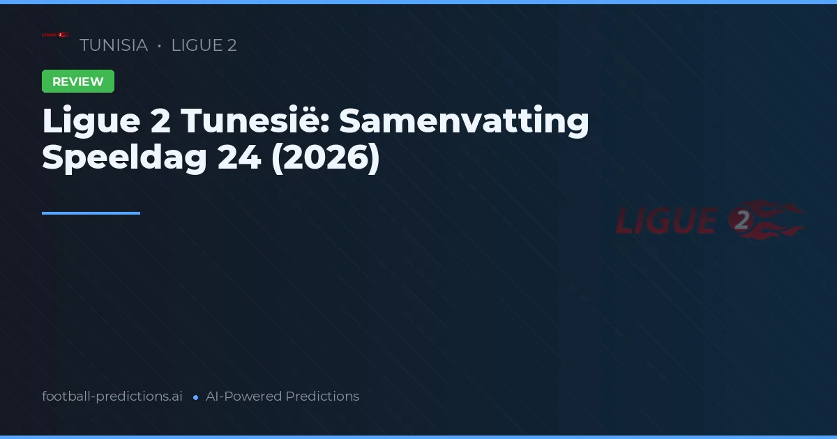 Ligue 2 Tunesië: Samenvatting Speeldag 24 (2026)