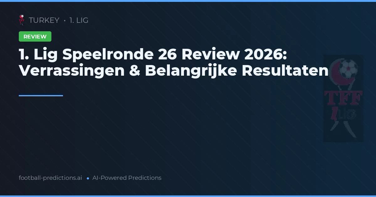 1. Lig Speelronde 26 Review 2026: Verrassingen & Belangrijke Resultaten