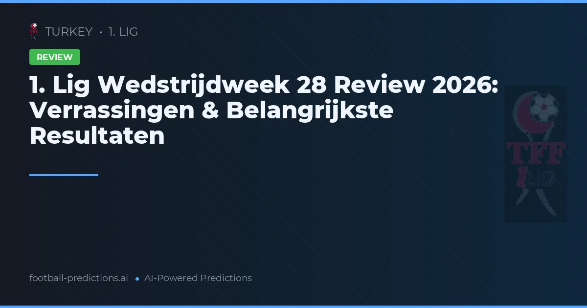 1. Lig Wedstrijdweek 28 Review 2026: Verrassingen & Belangrijkste Resultaten