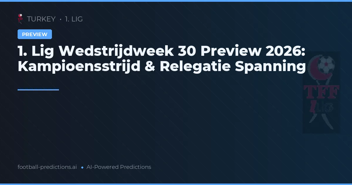 1. Lig Wedstrijdweek 30 Preview 2026: Kampioensstrijd & Relegatie Spanning