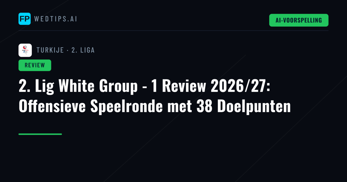 2. Lig White Group - 1 Review 2026/27: Offensieve Speelronde met 38 Doelpunten