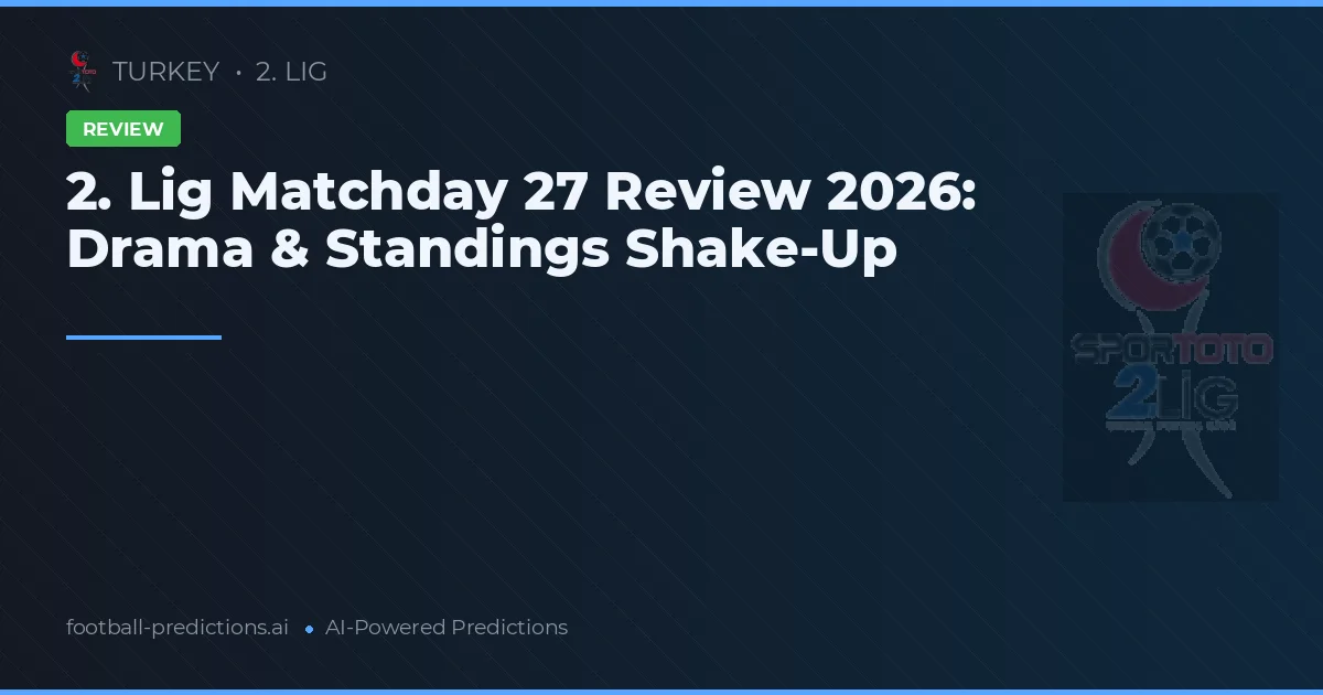 2. Lig Matchday 27 Review 2026: Drama & Standings Shake-Up