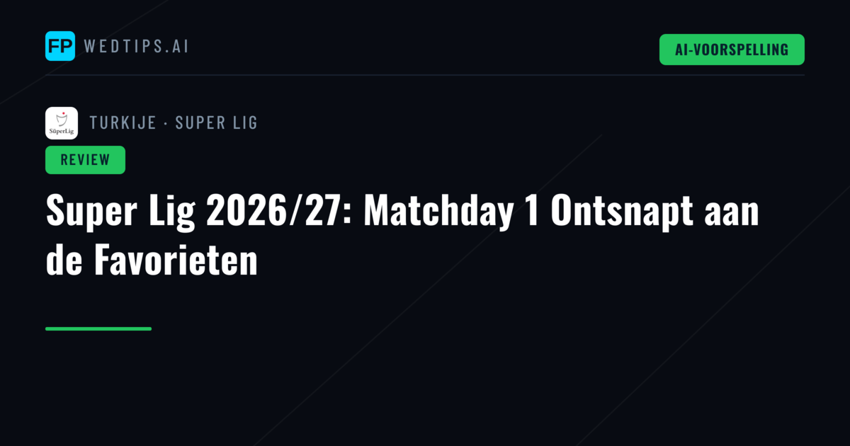 Super Lig 2026/27: Matchday 1 Ontsnapt aan de Favorieten