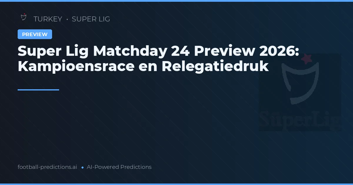 Super Lig Matchday 24 Preview 2026: Kampioensrace en Relegatiedruk