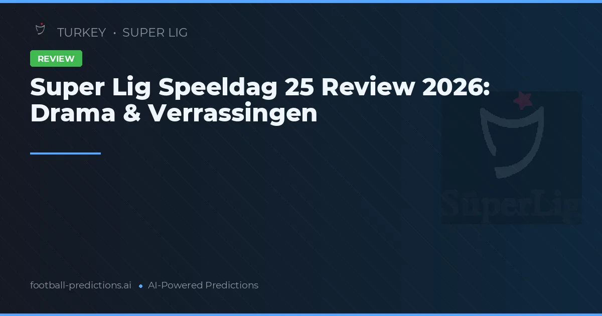 Super Lig Speeldag 25 Review 2026: Drama & Verrassingen