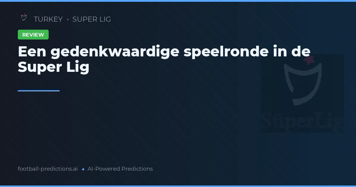 Een gedenkwaardige speelronde in de Super Lig