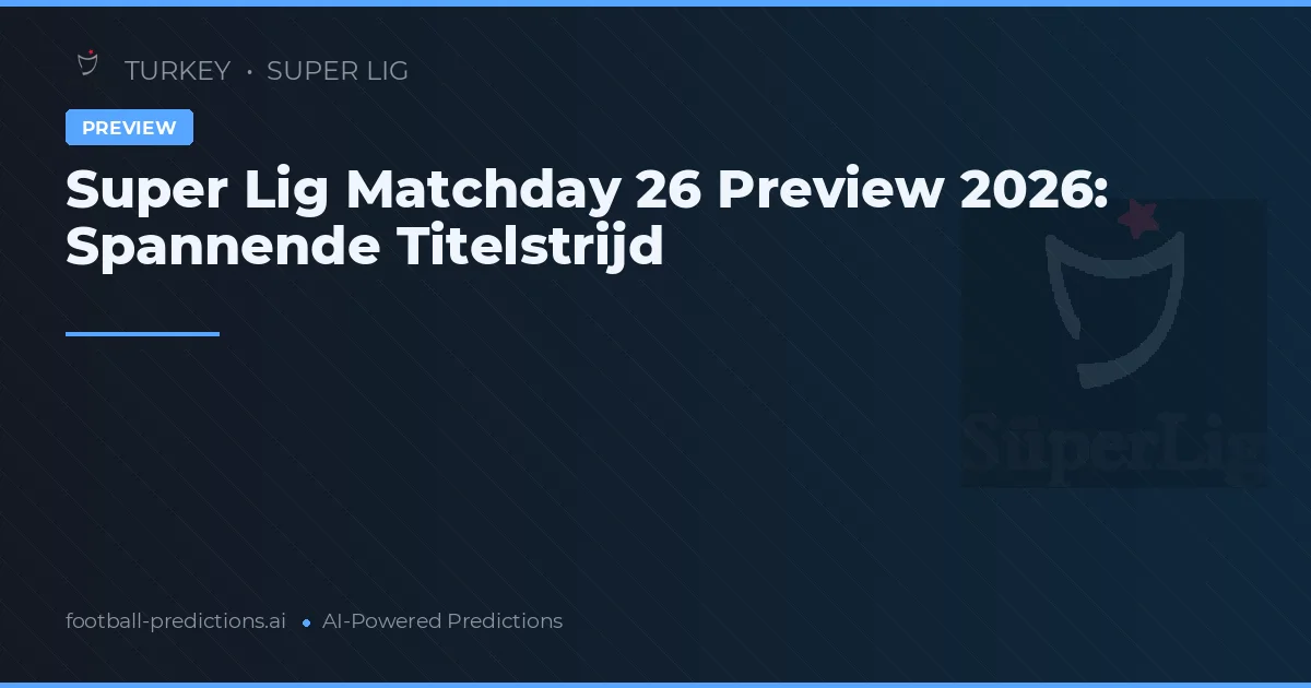 Super Lig Matchday 26 Preview 2026: Spannende Titelstrijd