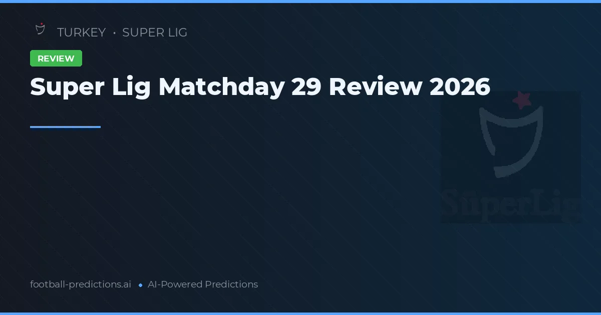 Super Lig Matchday 29 Review 2026