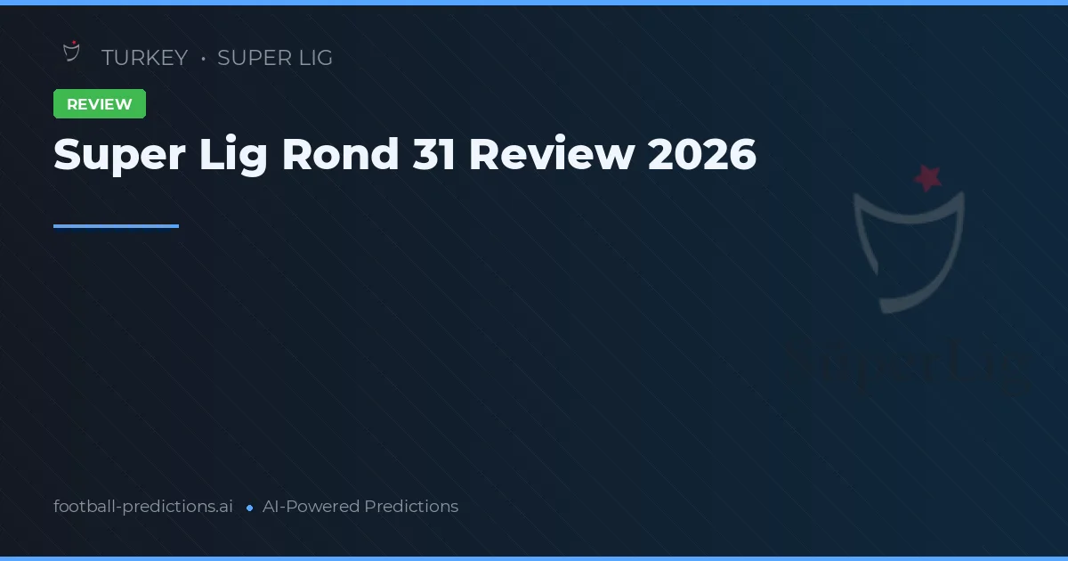 Super Lig Rond 31 Review 2026