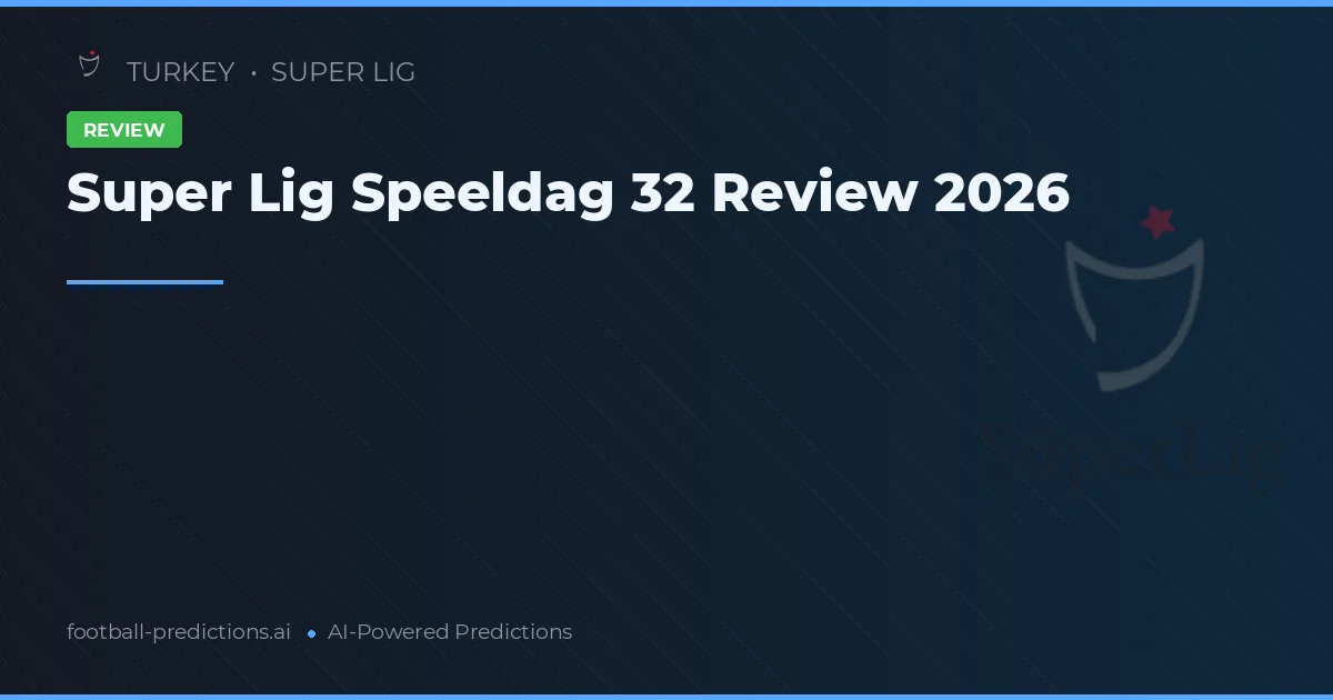 Super Lig Speeldag 32 Review 2026