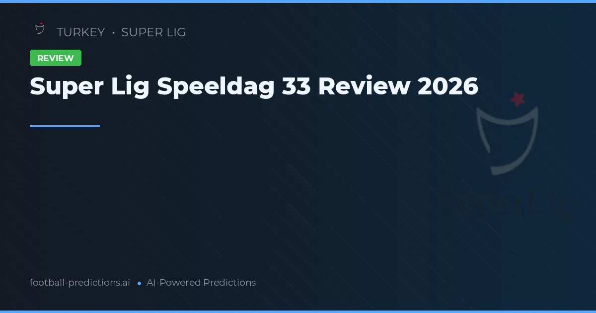 Super Lig Speeldag 33 Review 2026