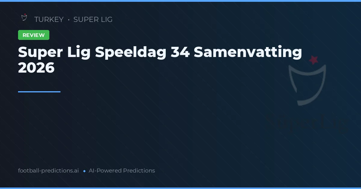 Super Lig Speeldag 34 Samenvatting 2026