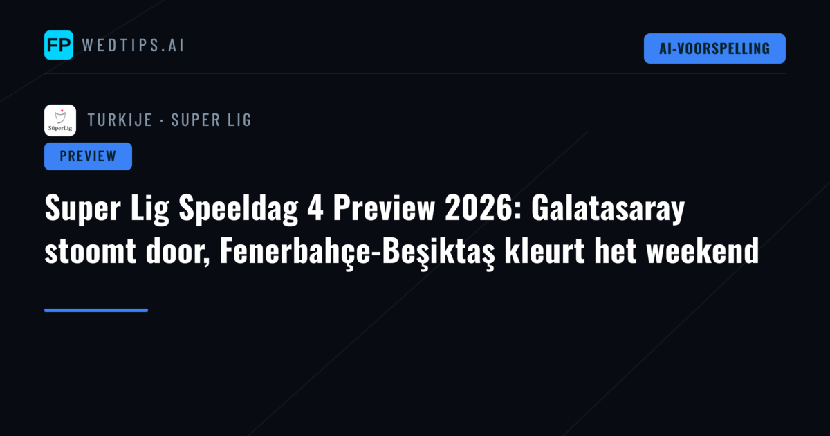 Super Lig Speeldag 4 Preview 2026: Galatasaray stoomt door, Fenerbahçe-Beşiktaş kleurt het weekend