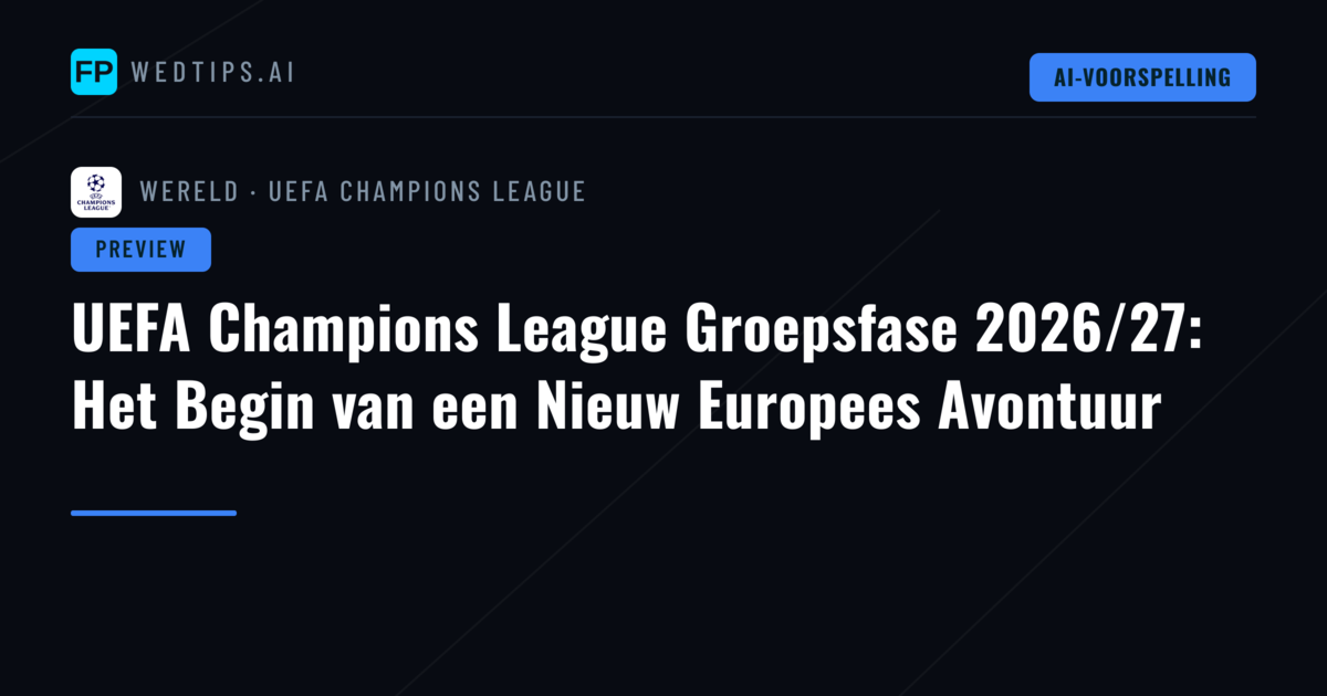 UEFA Champions League Groepsfase 2026/27: Het Begin van een Nieuw Europees Avontuur