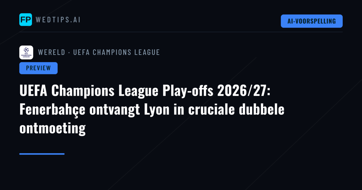 UEFA Champions League Play-offs 2026/27: Fenerbahçe ontvangt Lyon in cruciale dubbele ontmoeting