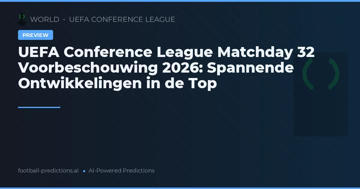 UEFA Conference League Matchday 32 Voorbeschouwing 2026: Spannende Ontwikkelingen in de Top