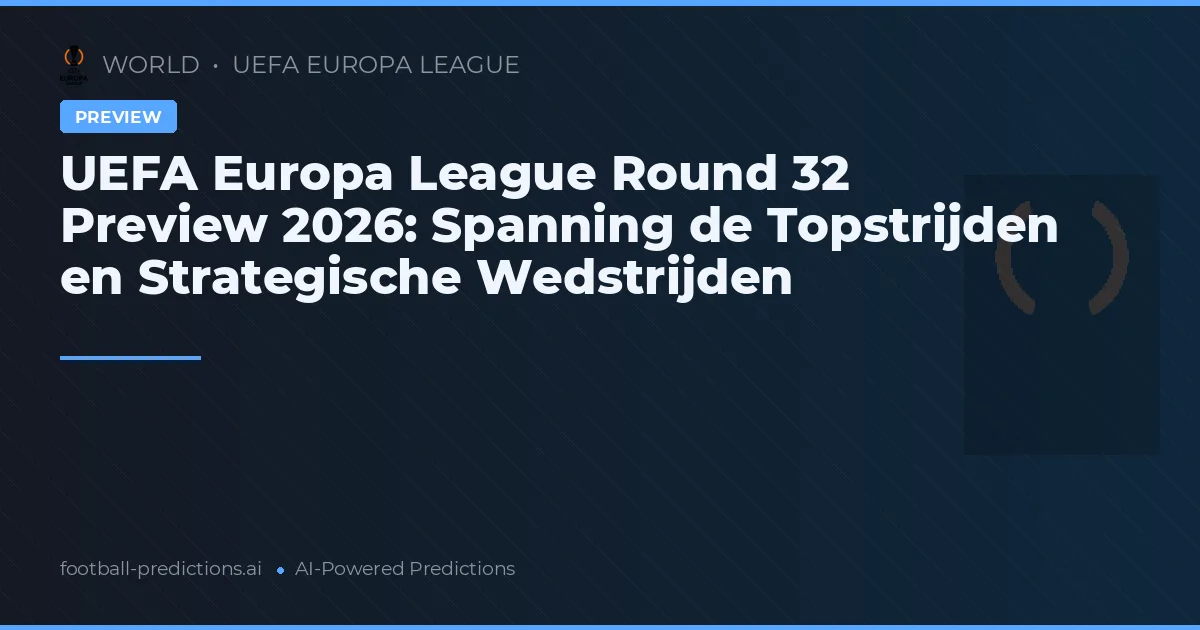 UEFA Europa League Round 32 Preview 2026: Spanning de Topstrijden en Strategische Wedstrijden