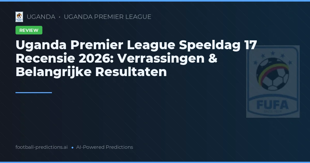 Uganda Premier League Speeldag 17 Recensie 2026: Verrassingen & Belangrijke Resultaten