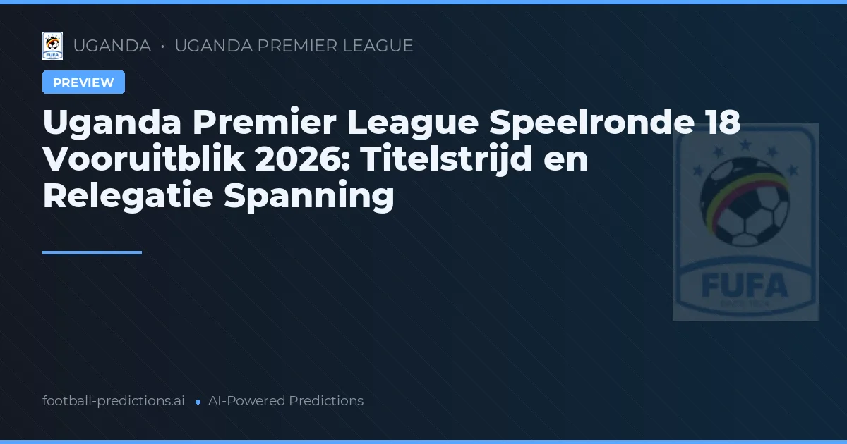 Uganda Premier League Speelronde 18 Vooruitblik 2026: Titelstrijd en Relegatie Spanning