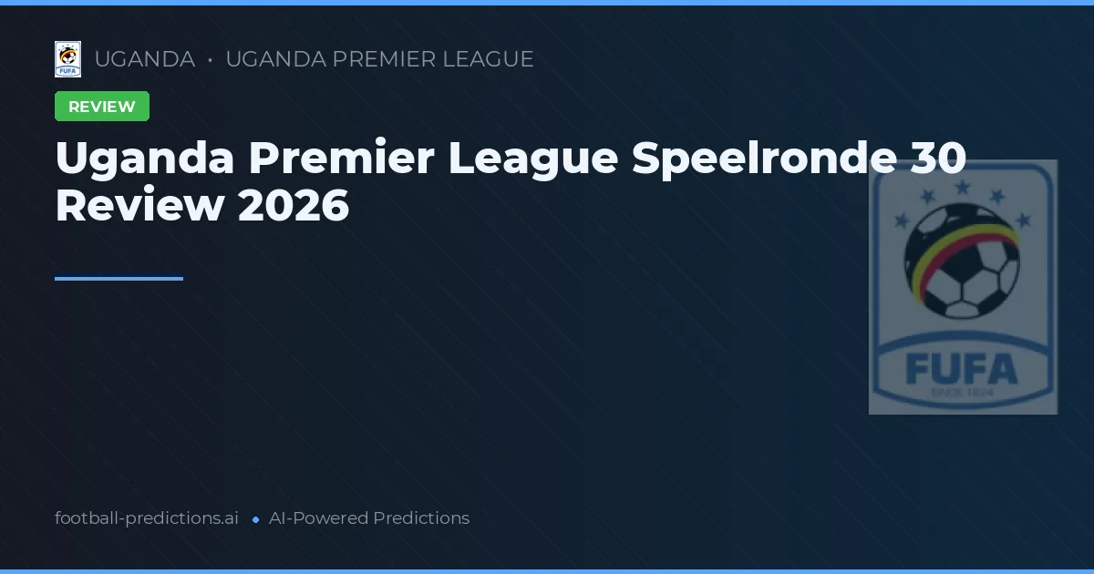 Uganda Premier League Speelronde 30 Review 2026