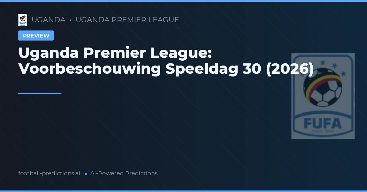 Uganda Premier League: Voorbeschouwing Speeldag 30 (2026)