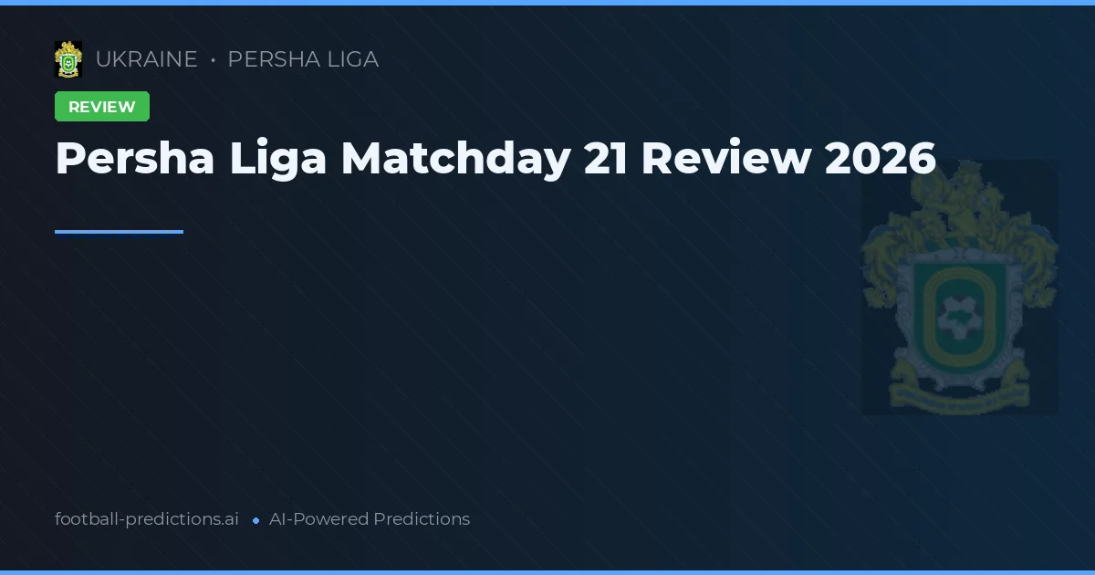 Persha Liga Matchday 21 Review 2026
