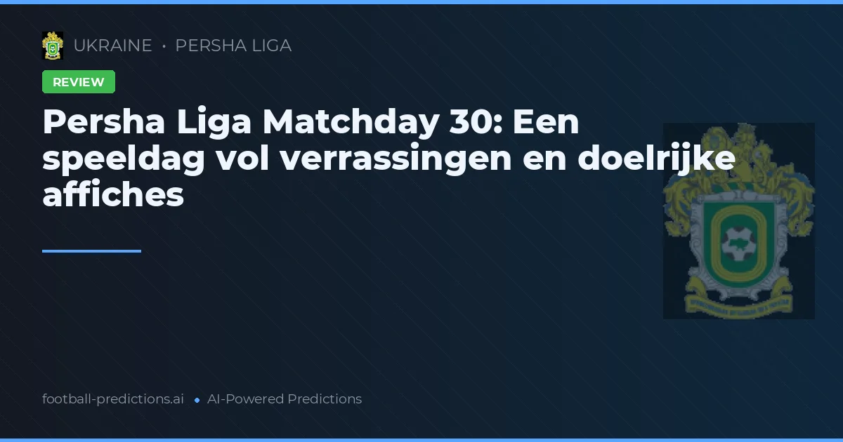 Persha Liga Matchday 30: Een speeldag vol verrassingen en doelrijke affiches