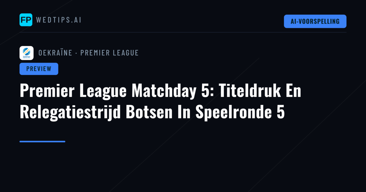 Premier League Matchday 5: Titeldruk En Relegatiestrijd Botsen In Speelronde 5