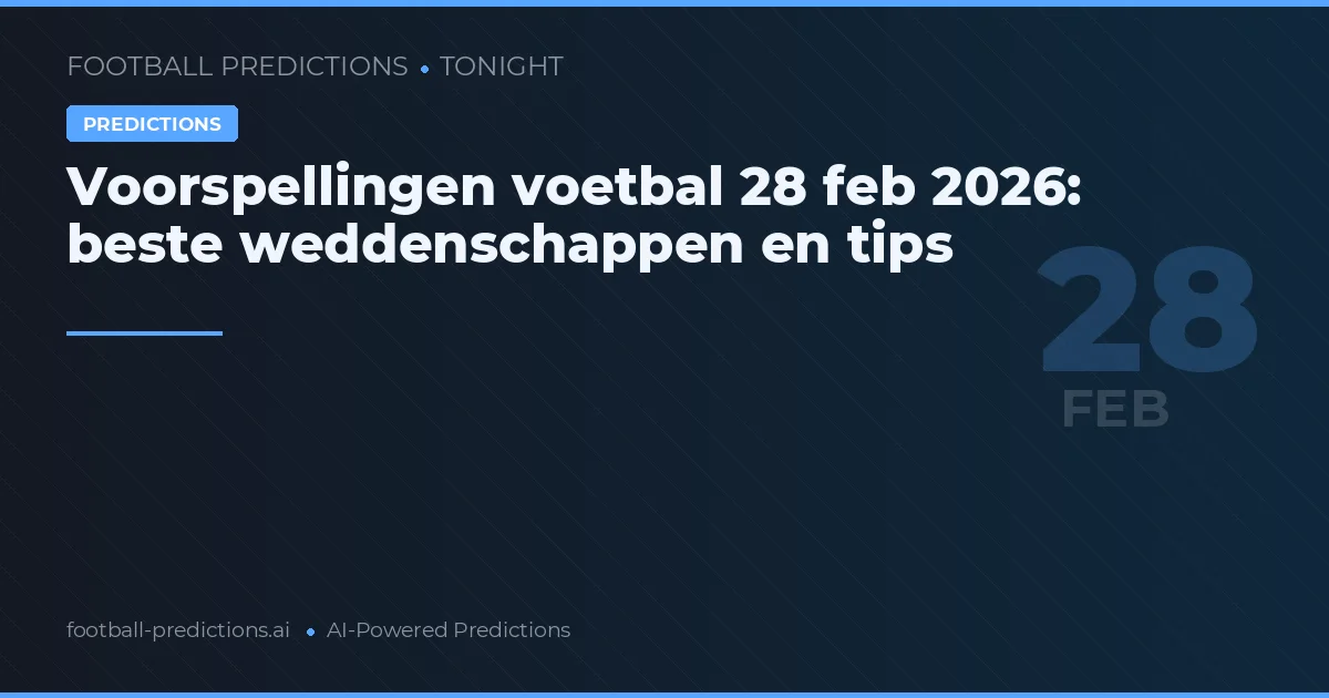 Voorspellingen voetbal 28 feb 2026: beste weddenschappen en tips