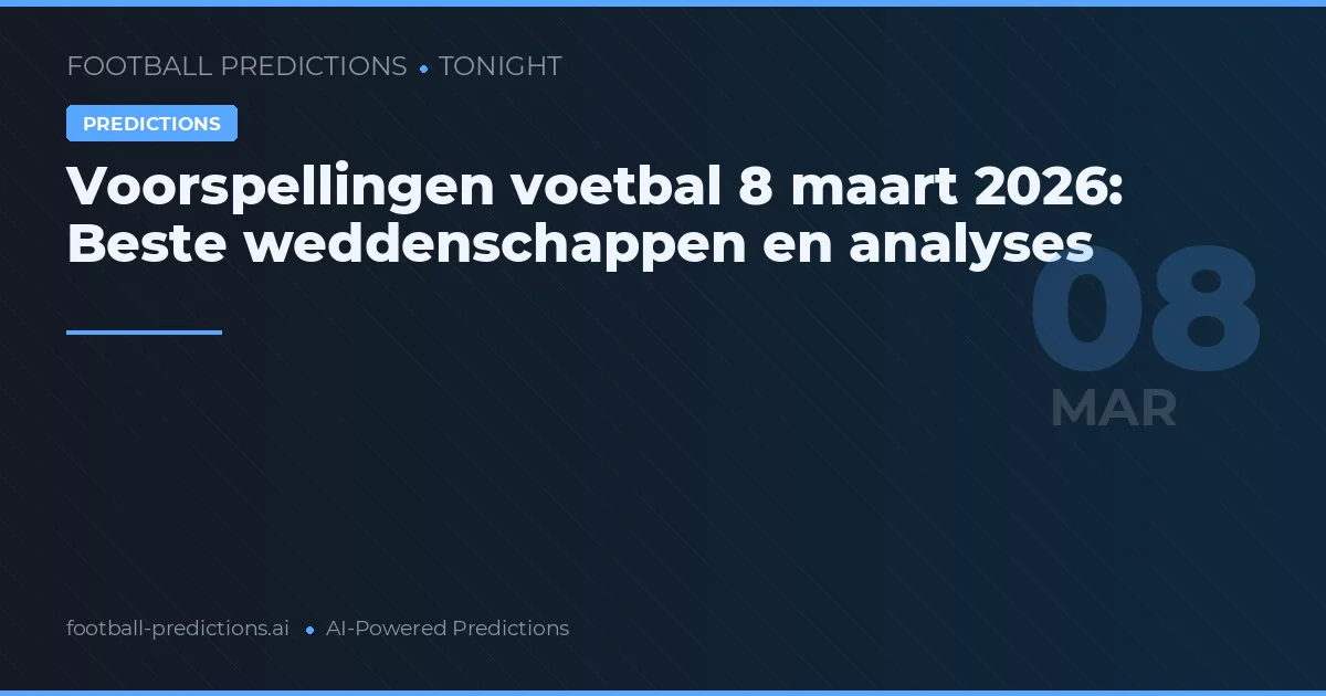 Voorspellingen voetbal 8 maart 2026: Beste weddenschappen en analyses