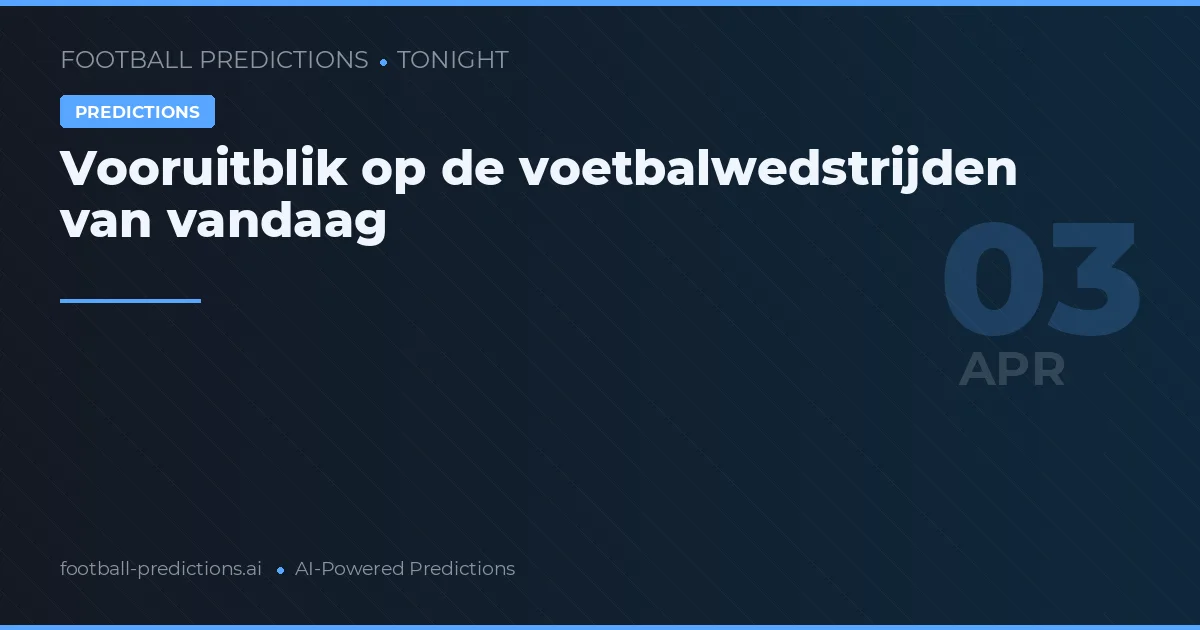 Vooruitblik op de voetbalwedstrijden van vandaag