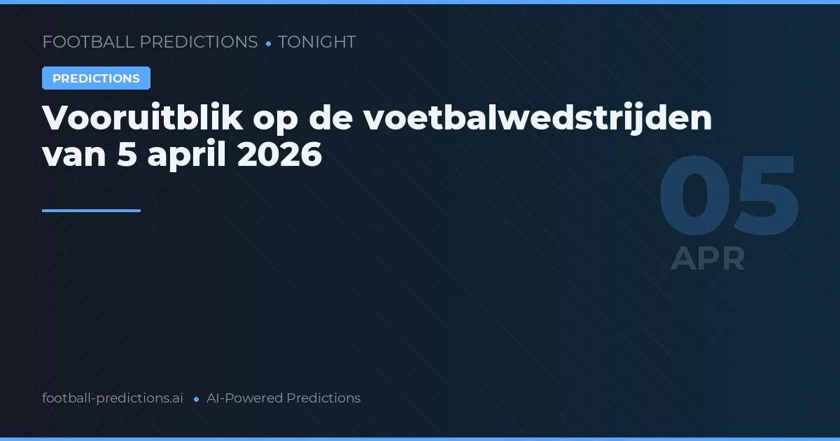Vooruitblik op de voetbalwedstrijden van 5 april 2026