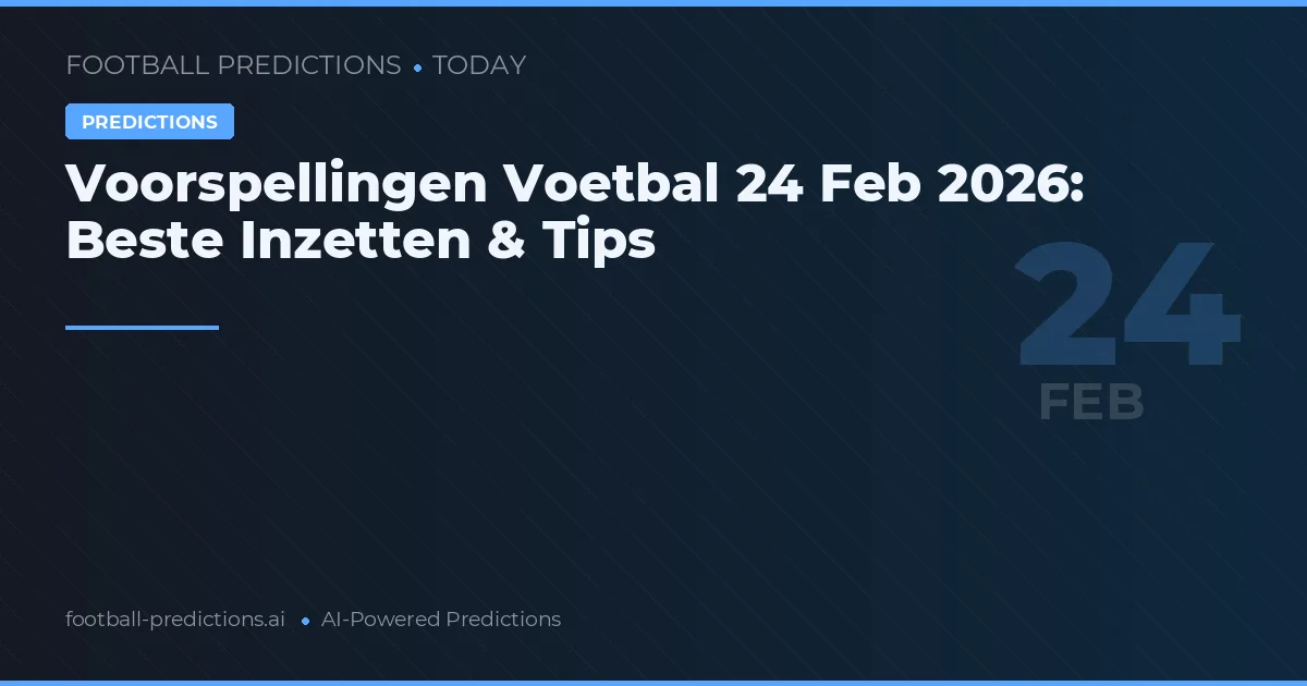 Voorspellingen Voetbal 24 Feb 2026: Beste Inzetten & Tips