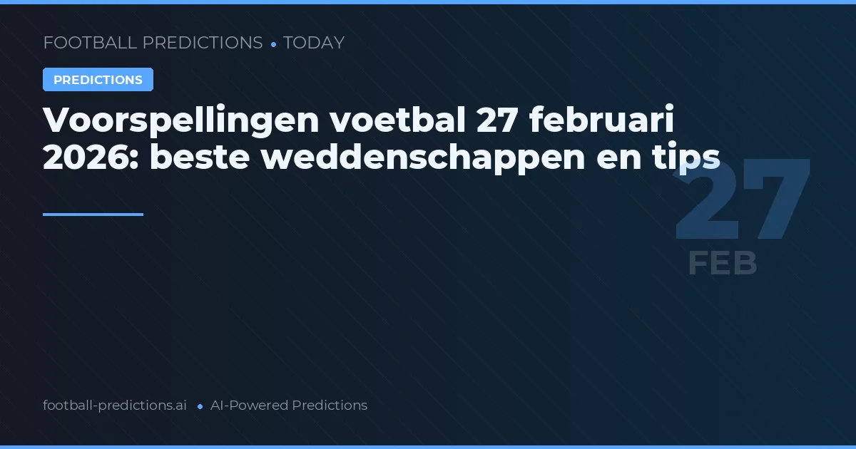 Voorspellingen voetbal 27 februari 2026: beste weddenschappen en tips