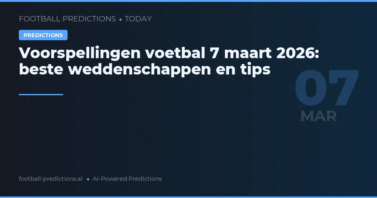Voorspellingen voetbal 7 maart 2026: beste weddenschappen en tips