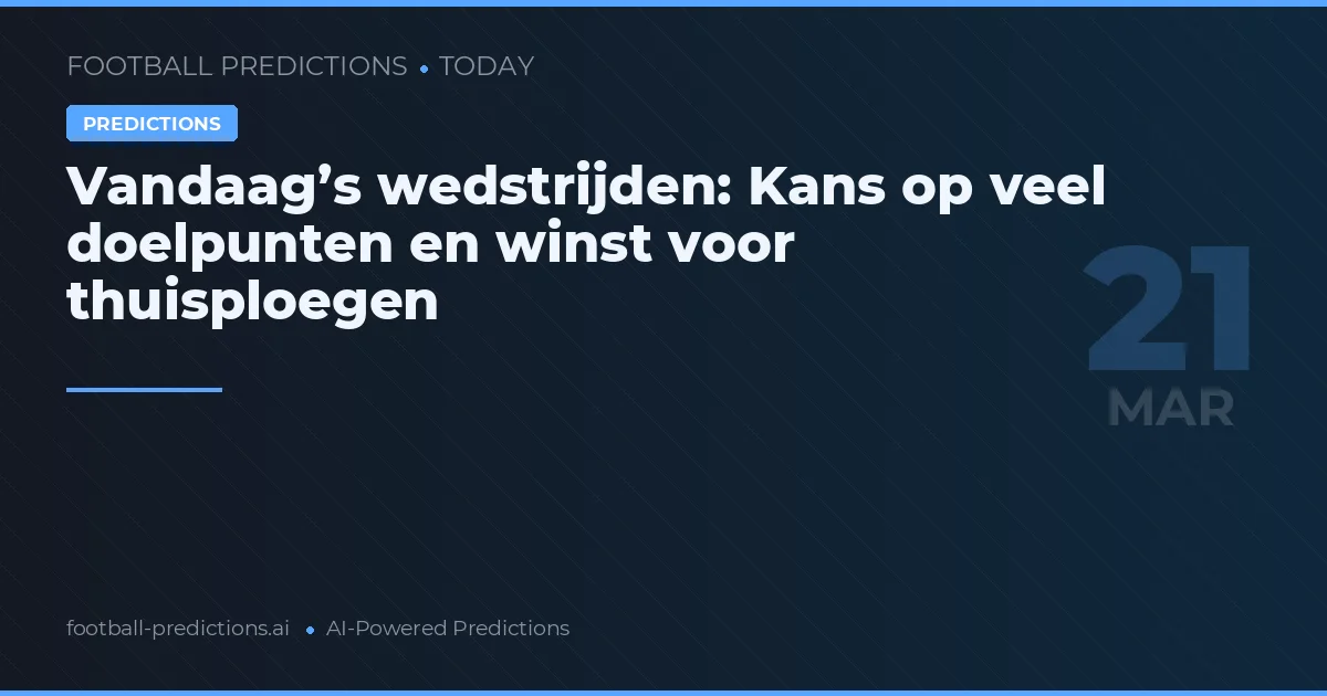 Vandaag’s wedstrijden: Kans op veel doelpunten en winst voor thuisploegen