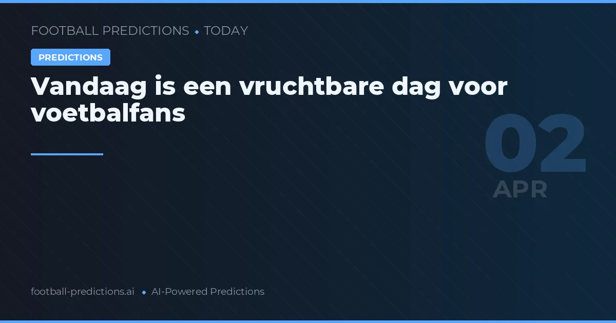 Vandaag is een vruchtbare dag voor voetbalfans