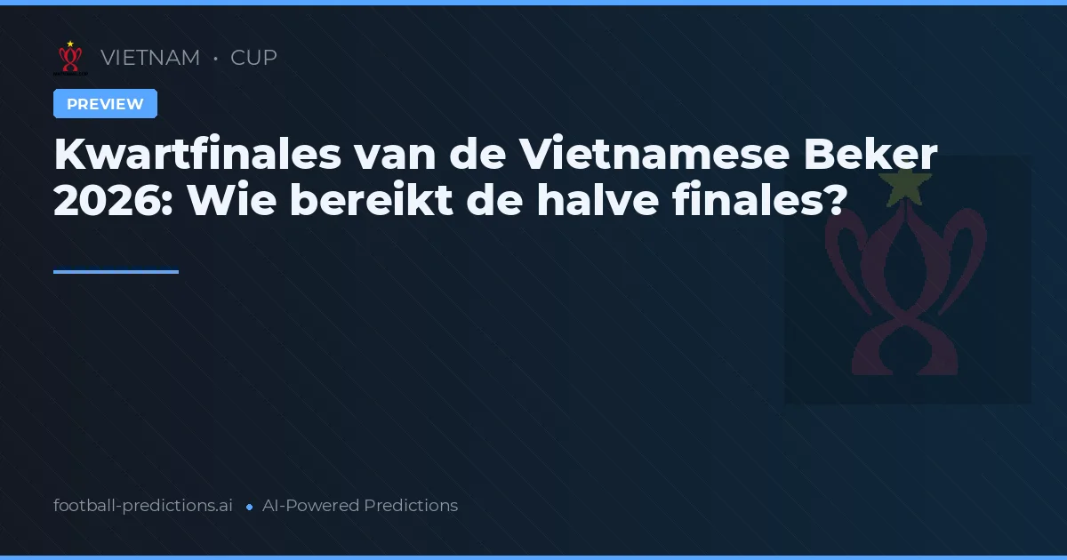 Kwartfinales van de Vietnamese Beker 2026: Wie bereikt de halve finales?