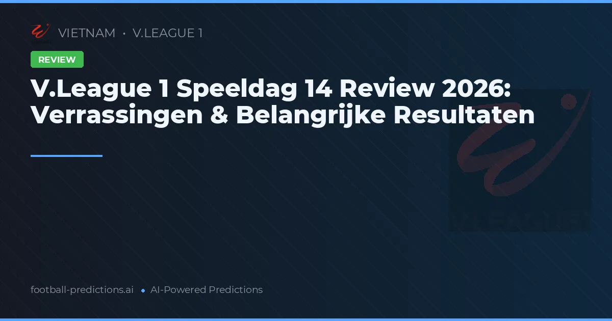 V.League 1 Speeldag 14 Review 2026: Verrassingen & Belangrijke Resultaten