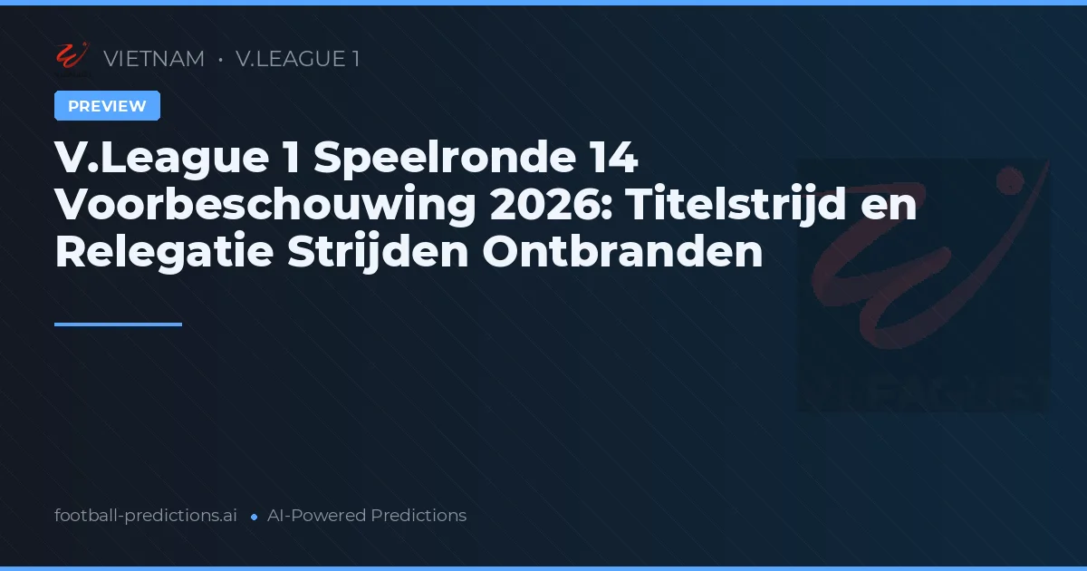 V.League 1 Speelronde 14 Voorbeschouwing 2026: Titelstrijd en Relegatie Strijden Ontbranden